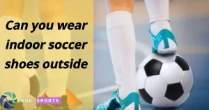 Can you wear indoor soccer shoes outside